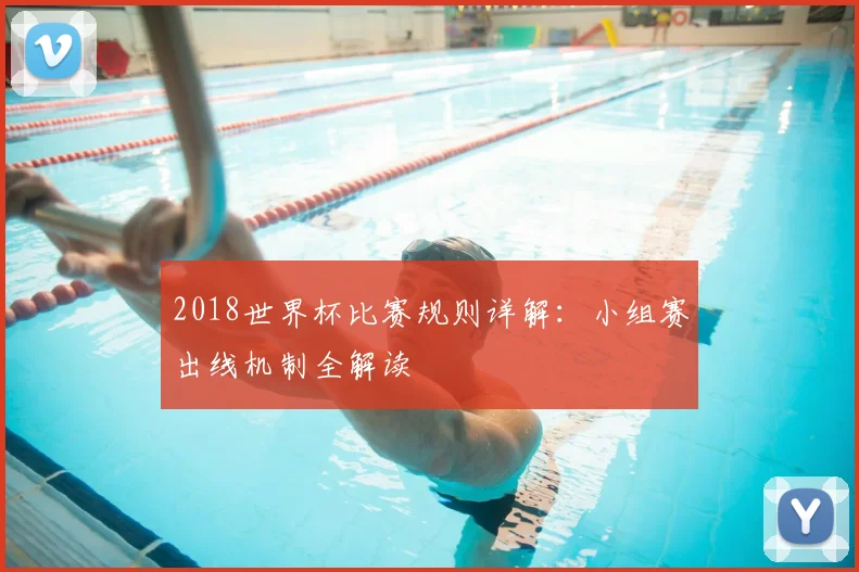 2018世界杯比赛规则详解:小组赛出线机制全解读