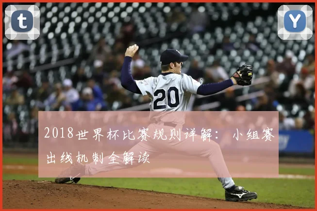 2018世界杯比赛规则详解:小组赛出线机制全解读