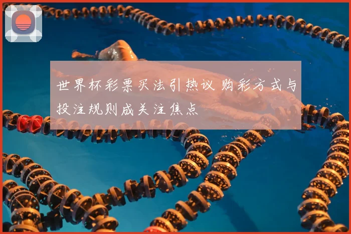 世界杯彩票买法引热议 购彩方式与投注规则成关注焦点