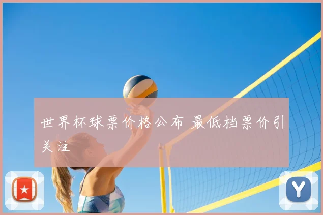 世界杯球票价格公布 最低档票价引关注