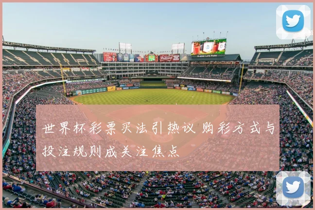 世界杯彩票买法引热议 购彩方式与投注规则成关注焦点