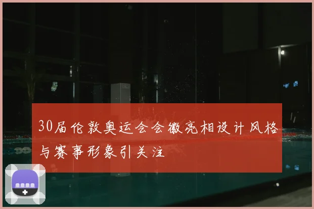 30届伦敦奥运会会徽亮相设计风格与赛事形象引关注