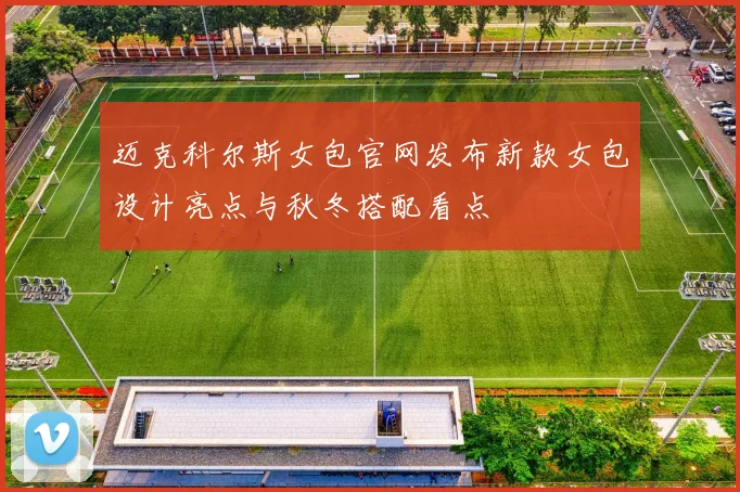 迈克科尔斯女包官网发布新款女包设计亮点与秋冬搭配看点