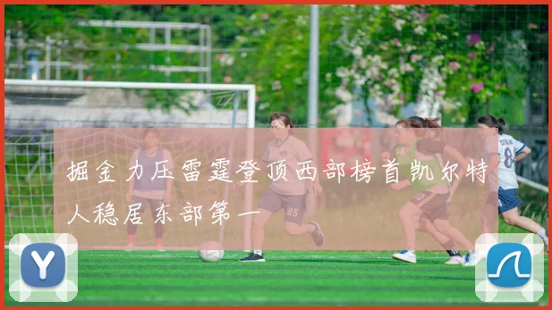 掘金力压雷霆登顶西部榜首凯尔特人稳居东部第一